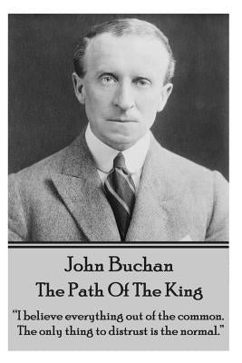 John Buchan - The Path Of The King: "I believe everything out of the common. The only thing to distrust is the normal." by Buchan, John