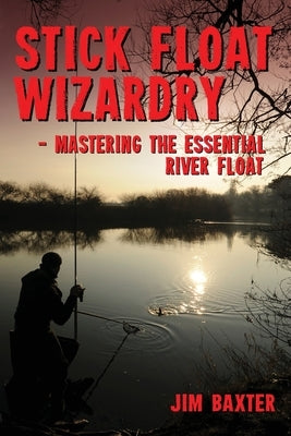 Stick Float Wizardry by Baxter, Jim