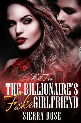 The Billionaire's Fake Girlfriend - Part 2 by Rose, Sierra