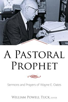 A Pastoral Prophet: Sermons and Prayers of Wayne E. Oates by Tuck, William Powell
