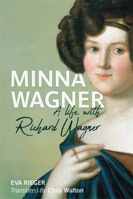 Minna Wagner: A Life, with Richard Wagner by Rieger, Eva