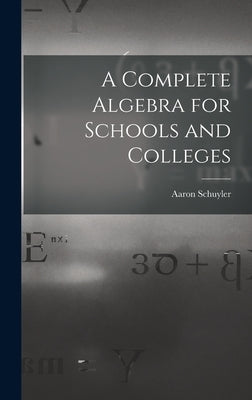 A Complete Algebra for Schools and Colleges by Schuyler, Aaron 1828-1913