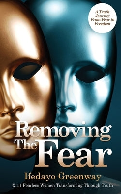 Removing The Fear: A Truth Journey from Fear to Freedom by Greenway, Ifedayo