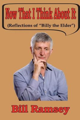 Now That I Think About It: (Reflections of "Billy the Elder?") by Ramsey, Bill