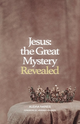 Jesus: the Great Mystery Revealed by Raines, Audra
