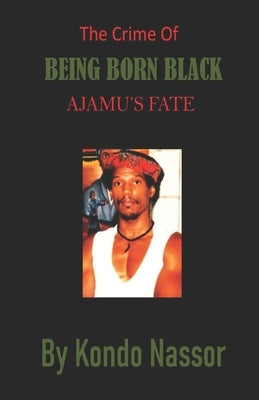 The Crime of Being Born Black: Ajamu's Fate by Nassor, Kondo