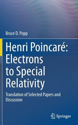 Henri Poincaré Electrons to Special Relativity: Translation of Selected Papers and Discussion by Popp, Bruce D.
