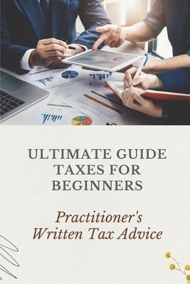 Ultimate Guide Taxes For Beginners: Practitioner's Written Tax Advice: Income Tax Tutorial by Derickson, Dirk
