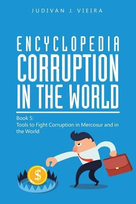 Encyclopedia Corruption in the World: Book 5: Tools to Fight Corruption in Mercosur and in the World by Vieira, Judivan J.