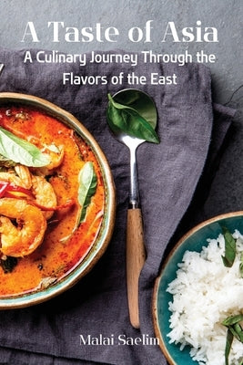 A Taste of Asia: A Culinary Journey Through the Flavors of the East by Malai Saelim