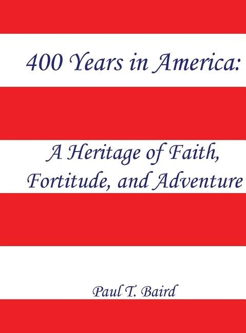 400 Years in America: A Heritage of Faith, Fortitude, and Adventure by Baird, Paul T.