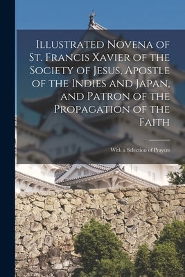 Illustrated Novena of St. Francis Xavier of the Society of Jesus, Apostle of the Indies and Japan, and Patron of the Propagation of the Faith [microfo by Anonymous