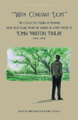 With Constant Light: The Collected Essays and Reviews, with Selections from the Diaries, Letters, and Other Prose of John Martin Finlay (19 by Finlay, John Martin