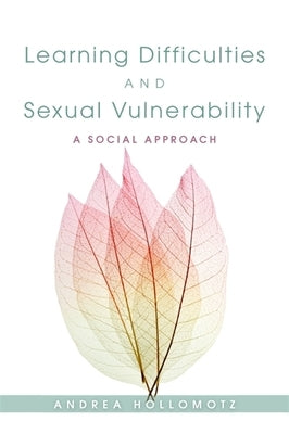 Learning Difficulties and Sexual Vulnerability: A Social Approach by Hollomotz, Andrea