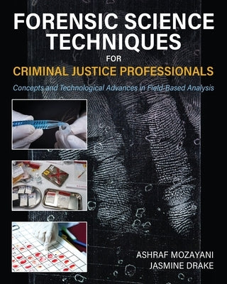 Forensic Science Techniques for Criminal Justice Professionals: Concepts and Technological Advances in Field-Based Analysis by Mozayani, Ashraf