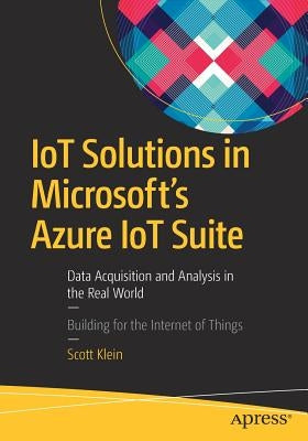IoT Solutions in Microsoft's Azure IoT Suite: Data Acquisition and Analysis in the Real World by Klein, Scott
