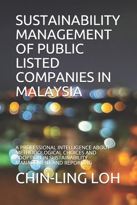 Sustainability Management of Public Listed Companies in Malaysia: A Professional Intelligence about Methodological Choices and Adoption in Sustainabil by Loh, Chin-Ling