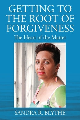 Getting to the Root of Forgiveness: The Heart of the Matter by Blythe, Sandra R.