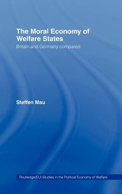 The Moral Economy of Welfare States: Britain and Germany Compared by Mau, Steffen