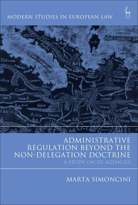 Administrative Regulation Beyond the Non-Delegation Doctrine: A Study on EU Agencies by Simoncini, Marta