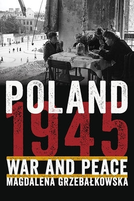 Poland 1945: War and Peace by Grzebalkowska, Magdalena