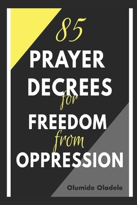 85 Prayer Decrees for Freedom from Oppression by Oladele, Olumide
