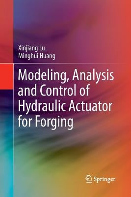 Modeling, Analysis and Control of Hydraulic Actuator for Forging by Lu, Xinjiang
