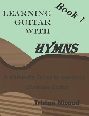 Learning Guitar with Hymns: A complete series to learning Christian Guitar by Nicaud, Tristan
