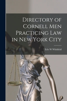 Directory of Cornell Men Practicing Law in New York City by Whitfield, Erle W.