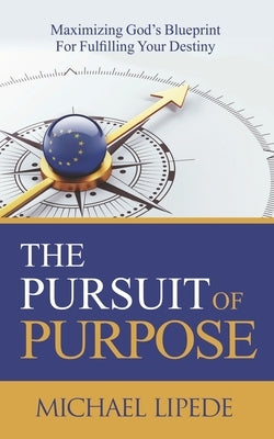 The Pursuit of Purpose: Maximizing God's Blueprint For Fulfilling Your Destiny by Lipede, Michael