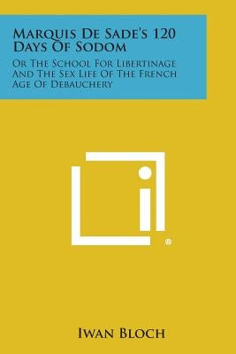 Marquis de Sade's 120 Days of Sodom: Or the School for Libertinage and the Sex Life of the French Age of Debauchery by Bloch, Iwan