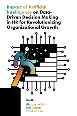 Impact of Artificial Intelligence on Data-Driven Decision Making in HR for Revolutionizing Organizational Growth by Rai, Himanshu