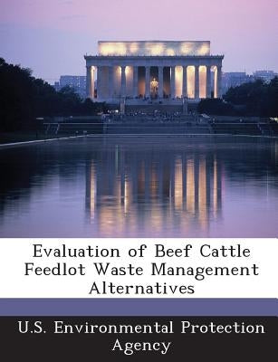 Evaluation of Beef Cattle Feedlot Waste Management Alternatives by U S Environmental Protection Agency
