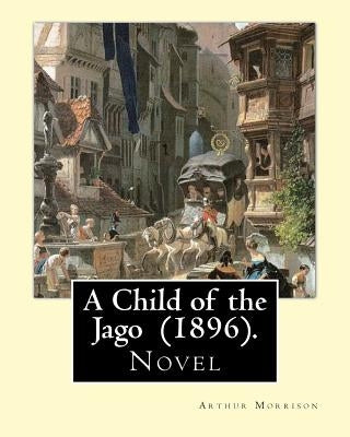 A Child of the Jago (1896). By: Arthur Morrison: A Child of the Jago is an 1896 novel by Arthur Morrison. by Morrison, Arthur