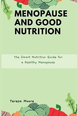 Menopause and Good Nutrition: The Smart Nutrition Guide for a Healthy Menopause by Moore, Teresa