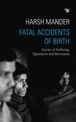 Fatal Accidents of Birth: Stories of Suffering, Oppression and Resistance by Mander, Harsh