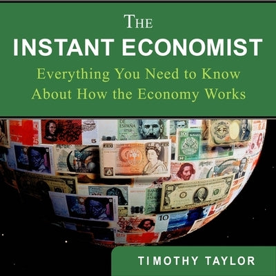 The Instant Economist: You Need to Know about How the Economy Works by Taylor, Timothy