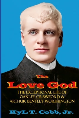The Love God: The Exceptional Life of Oakley Crawford as Arthur Worthington by Cobb, Kyl T., Jr.