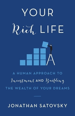Your Rich Life: A Human Approach to Investment and Building the Wealth of Your Dreams by Satovsky, Jonathan