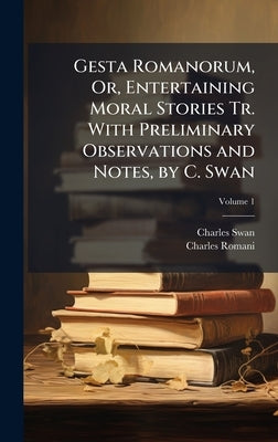 Gesta Romanorum, Or, Entertaining Moral Stories Tr. With Preliminary Observations and Notes, by C. Swan by Swan, Charles