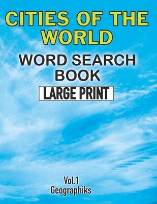 Cities Of The World Word Search Book Large Print (Vol.1): Challenging Word Search Book for Adults and Kids. Sopa de Letras de Ciudades del Mundo Para by Geographiks