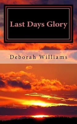 Last Days Glory: A Vision That Changed One Woman's Thinking About The End Times In America by Williams, Deborah L.