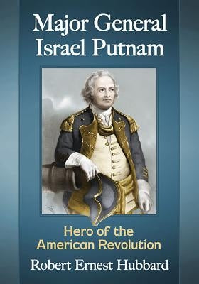 Major General Israel Putnam: Hero of the American Revolution by Hubbard, Robert Ernest