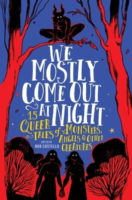 We Mostly Come Out at Night: 15 Queer Tales of Monsters, Angels & Other Creatures by Costello, Rob
