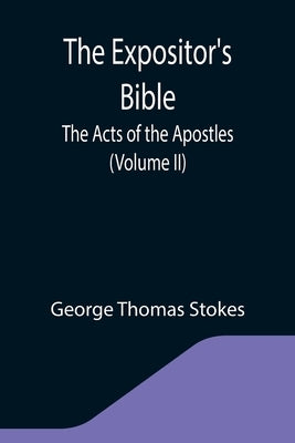 The Expositor's Bible: The Acts of the Apostles (Volume II) by Thomas Stokes, George