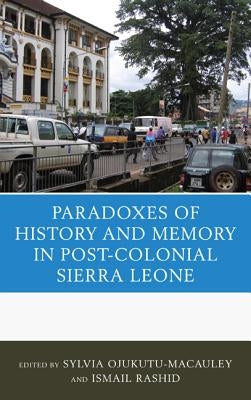 The Paradoxes of History and Memory in Post-Colonial Sierra Leone by Ojukutu-MacAuley, Sylvia