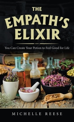 The Empath's Elixir: You Can Create Your Potion to Feel Good for Life by Reese, Michelle