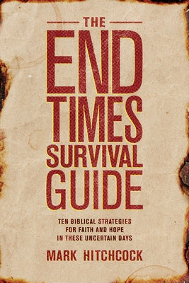 The End Times Survival Guide: Ten Biblical Strategies for Faith and Hope in These Uncertain Days by Hitchcock, Mark