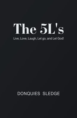 The 5L's: Live, Love, Laugh, Let Go, and Let God! by Sledge, Donquies