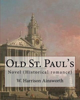 Old St. Paul's (novel). By: W. Harrison Ainsworth: Historical romance by Ainsworth, W. Harrison